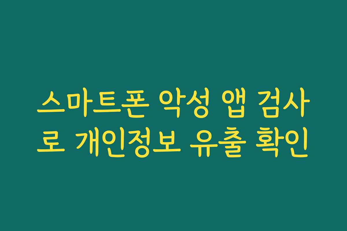 스마트폰 악성 앱 검사로 개인정보 유출 확인
