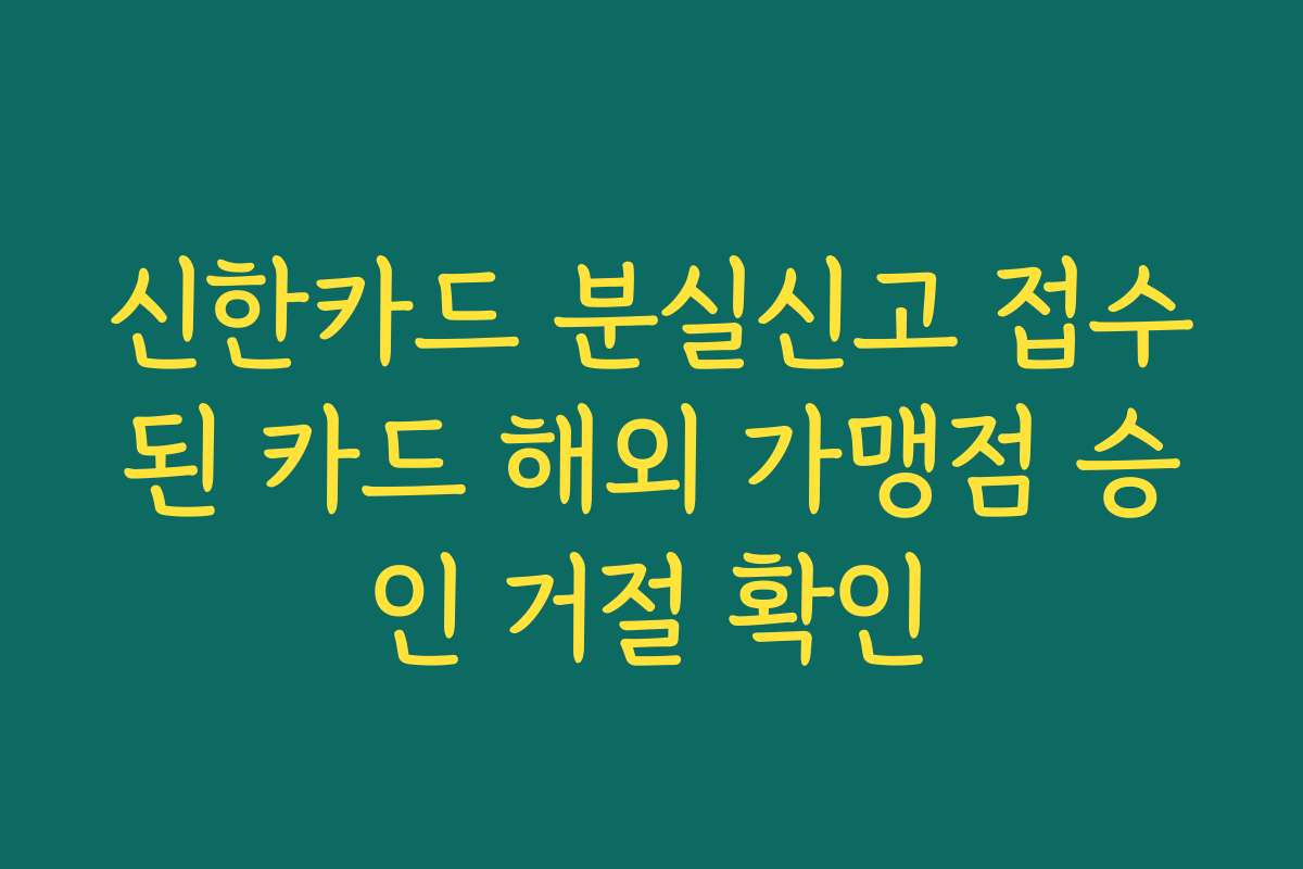 신한카드 분실신고 접수된 카드 해외 가맹점 승인 거절 확인