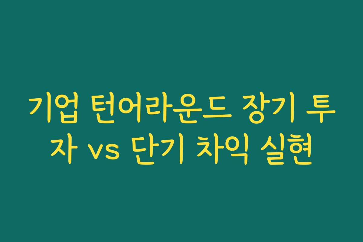기업 턴어라운드 장기 투자 vs 단기 차익 실현