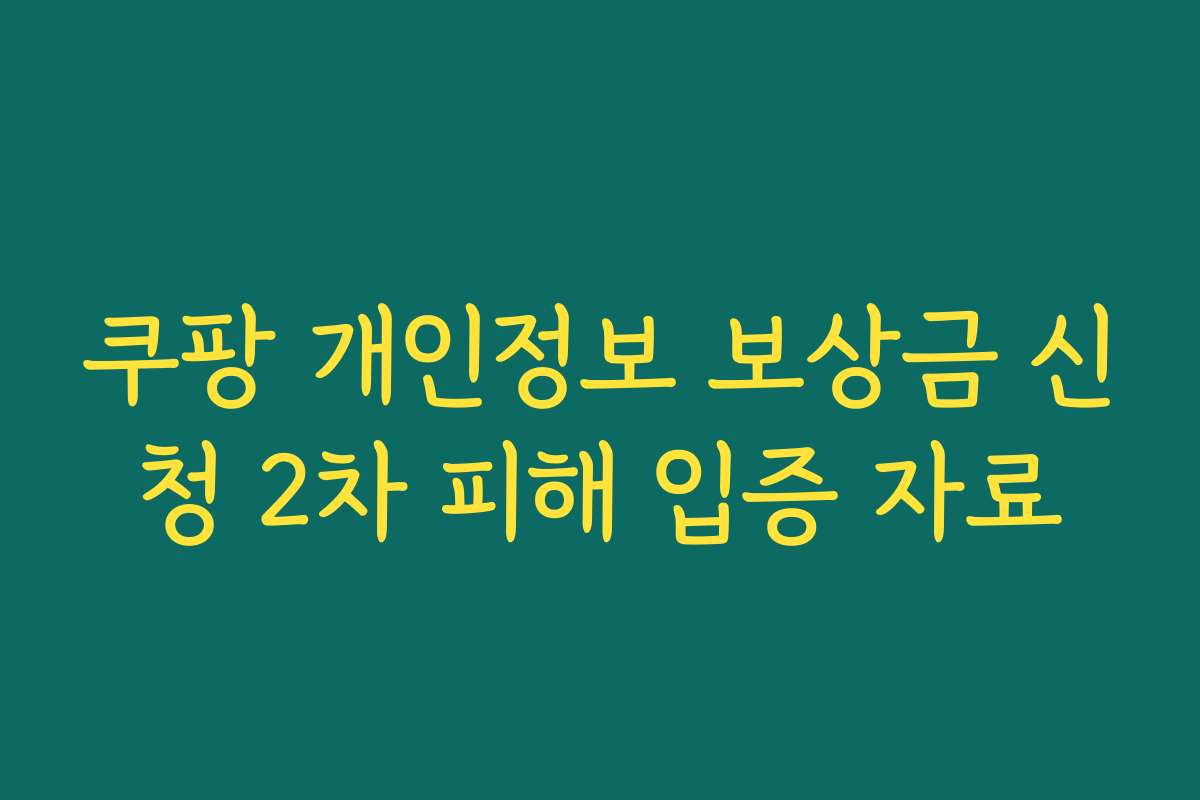 쿠팡 개인정보 보상금 신청 2차 피해 입증 자료
