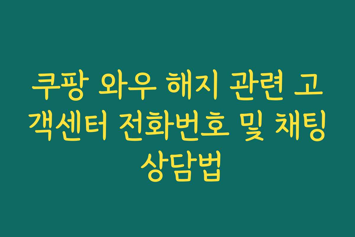 쿠팡 와우 해지 관련 고객센터 전화번호 및 채팅 상담법