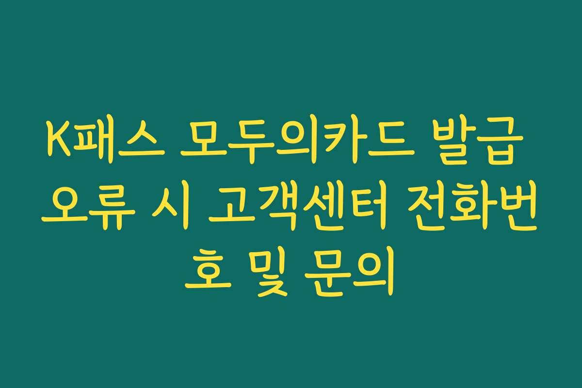 K패스 모두의카드 발급 오류 시 고객센터 전화번호 및 문의