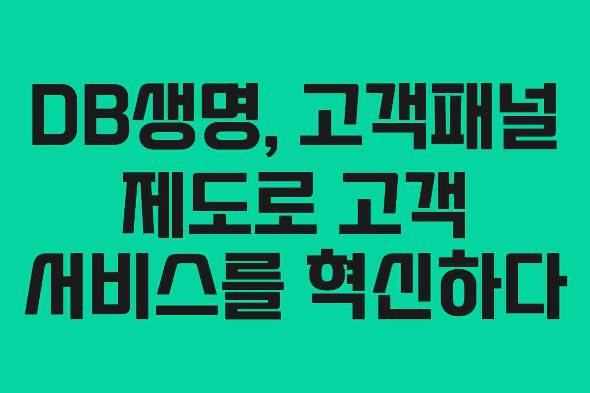 DB생명, 고객패널 제도로 고객 서비스를 혁신하다