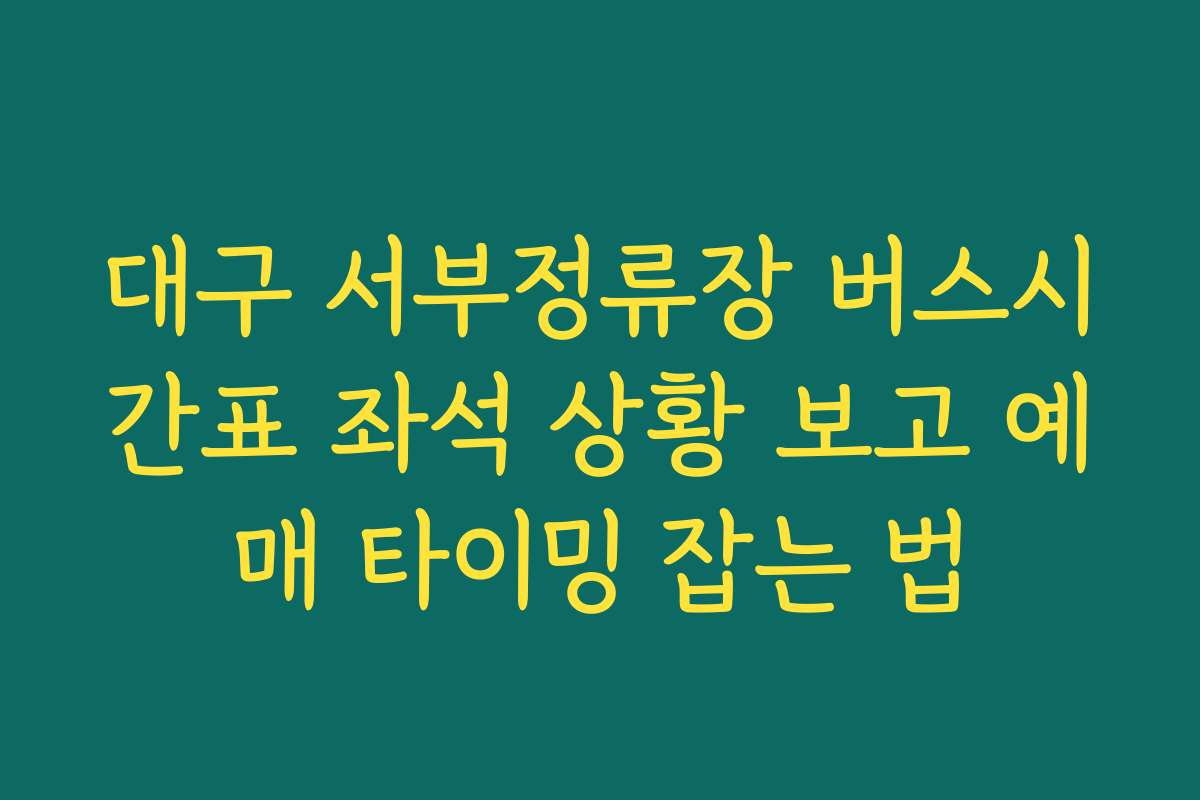 대구 서부정류장 버스시간표 좌석 상황 보고 예매 타이밍 잡는 법