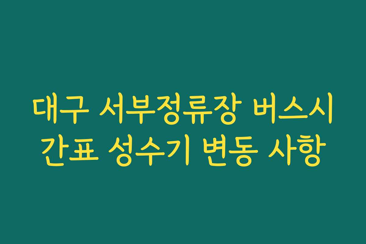 대구 서부정류장 버스시간표 성수기 변동 사항