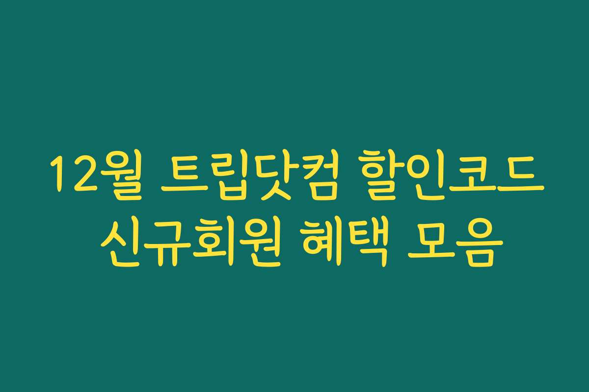 12월 트립닷컴 할인코드 신규회원 혜택 모음