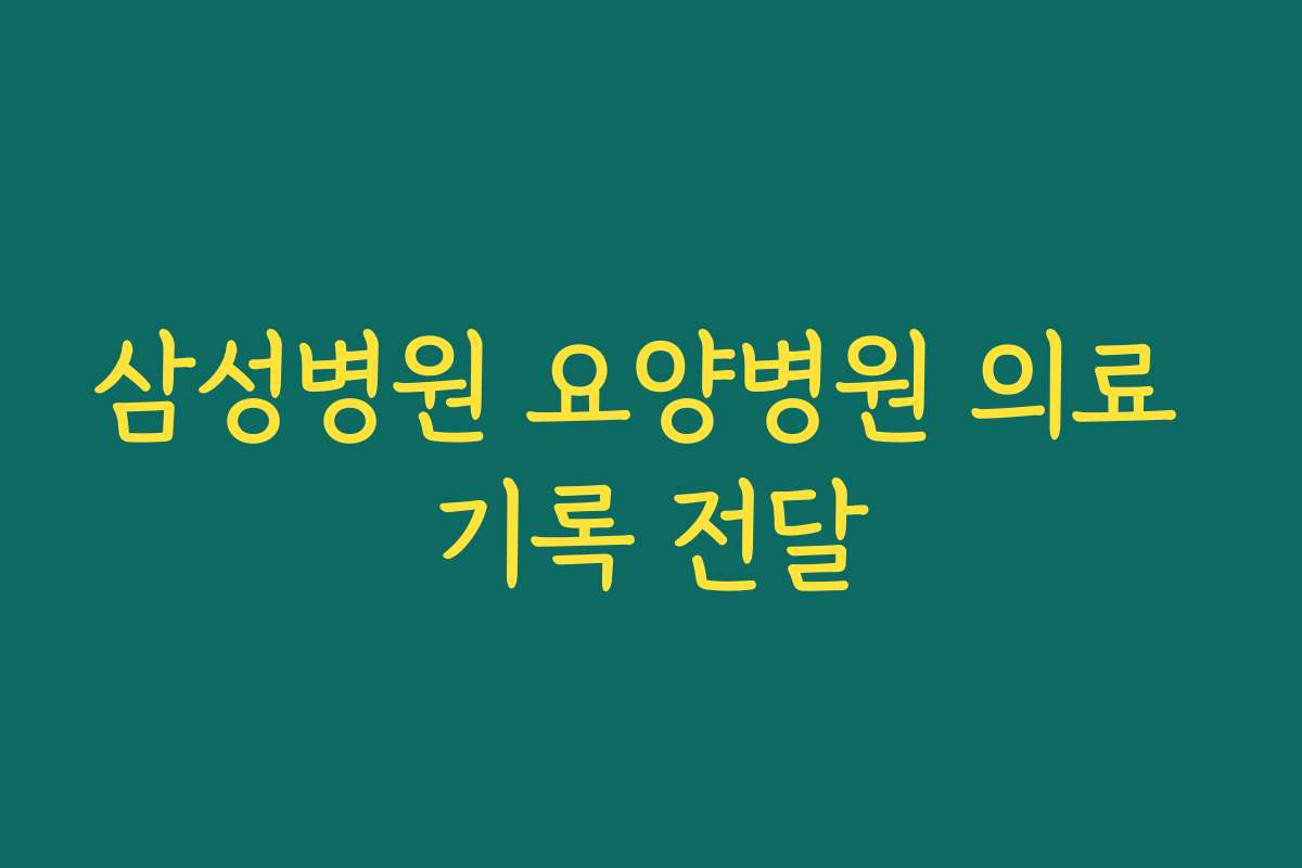 삼성병원 요양병원 의료 기록 전달