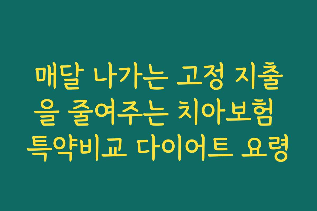 매달 나가는 고정 지출을 줄여주는 치아보험 특약비교 다이어트 요령