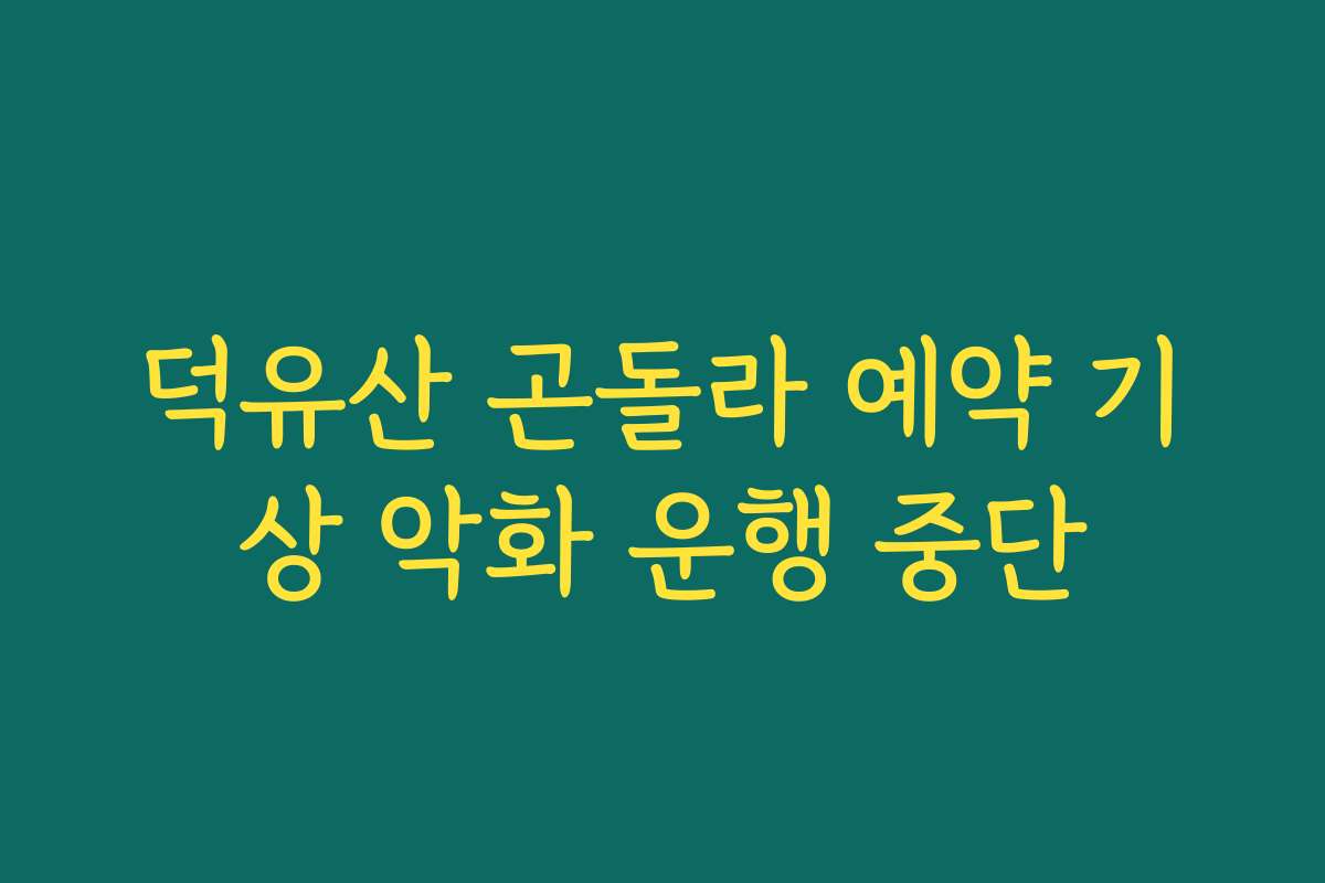 덕유산 곤돌라 예약 기상 악화 운행 중단