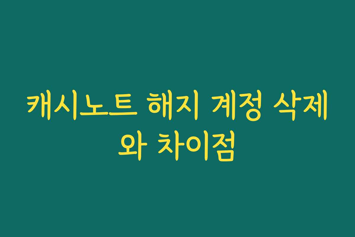 캐시노트 해지 계정 삭제와 차이점