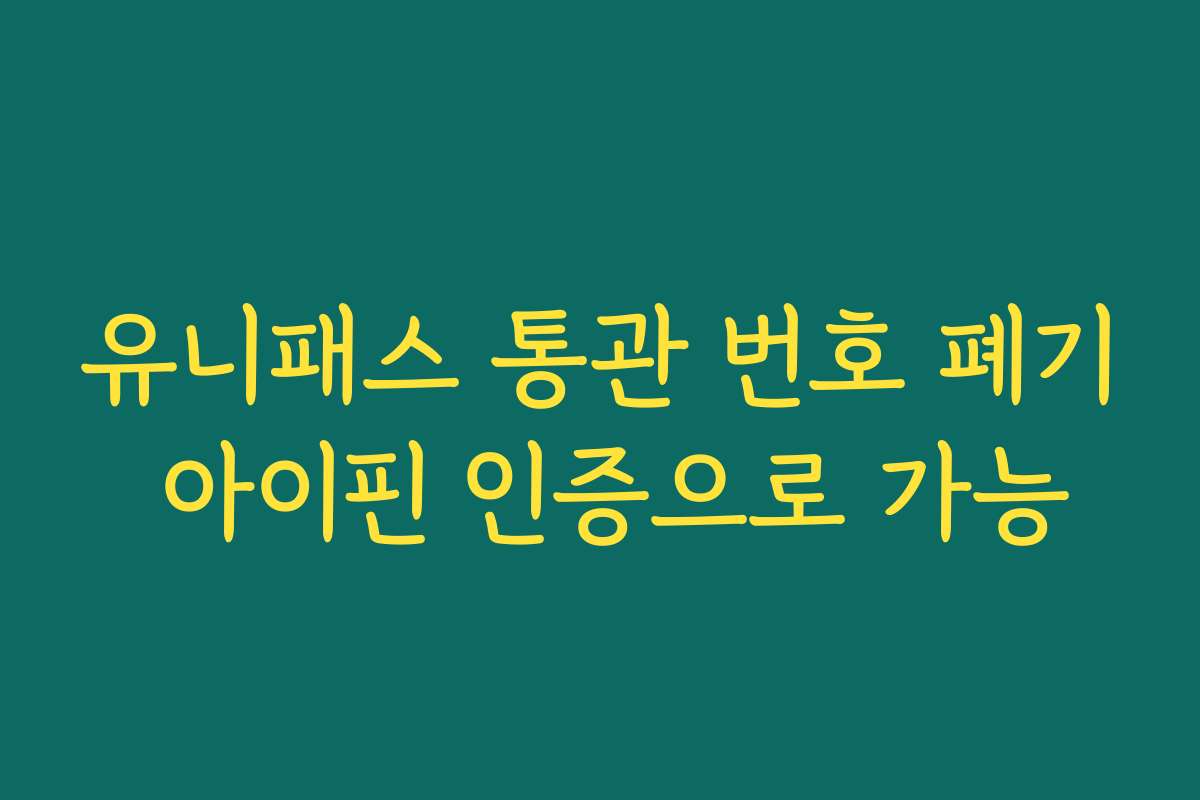 유니패스 통관 번호 폐기 아이핀 인증으로 가능