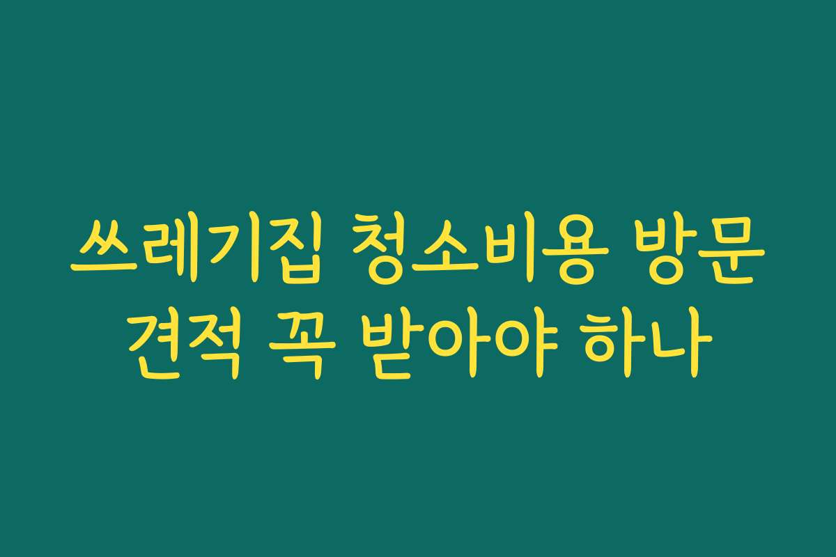 쓰레기집 청소비용 방문견적 꼭 받아야 하나