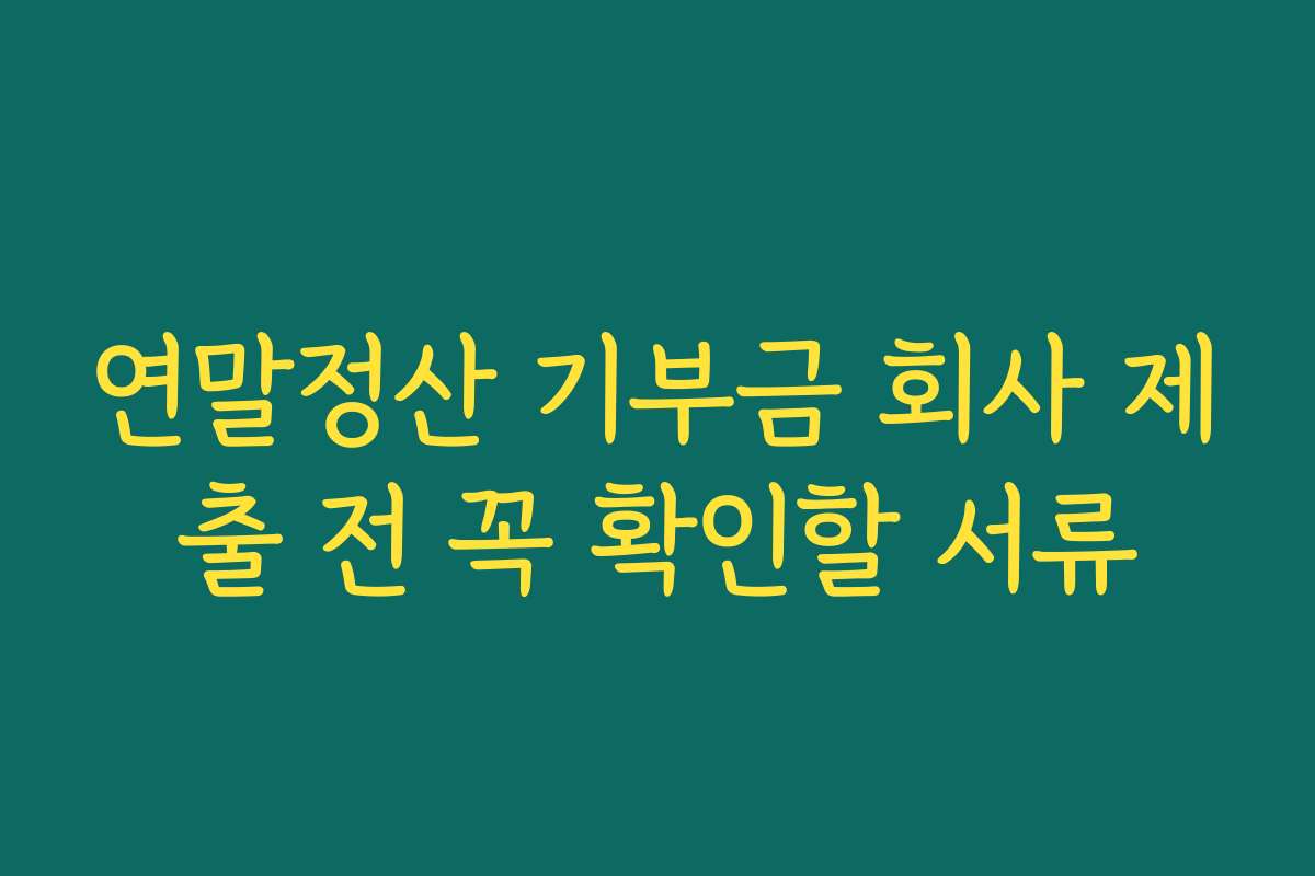 연말정산 기부금 회사 제출 전 꼭 확인할 서류