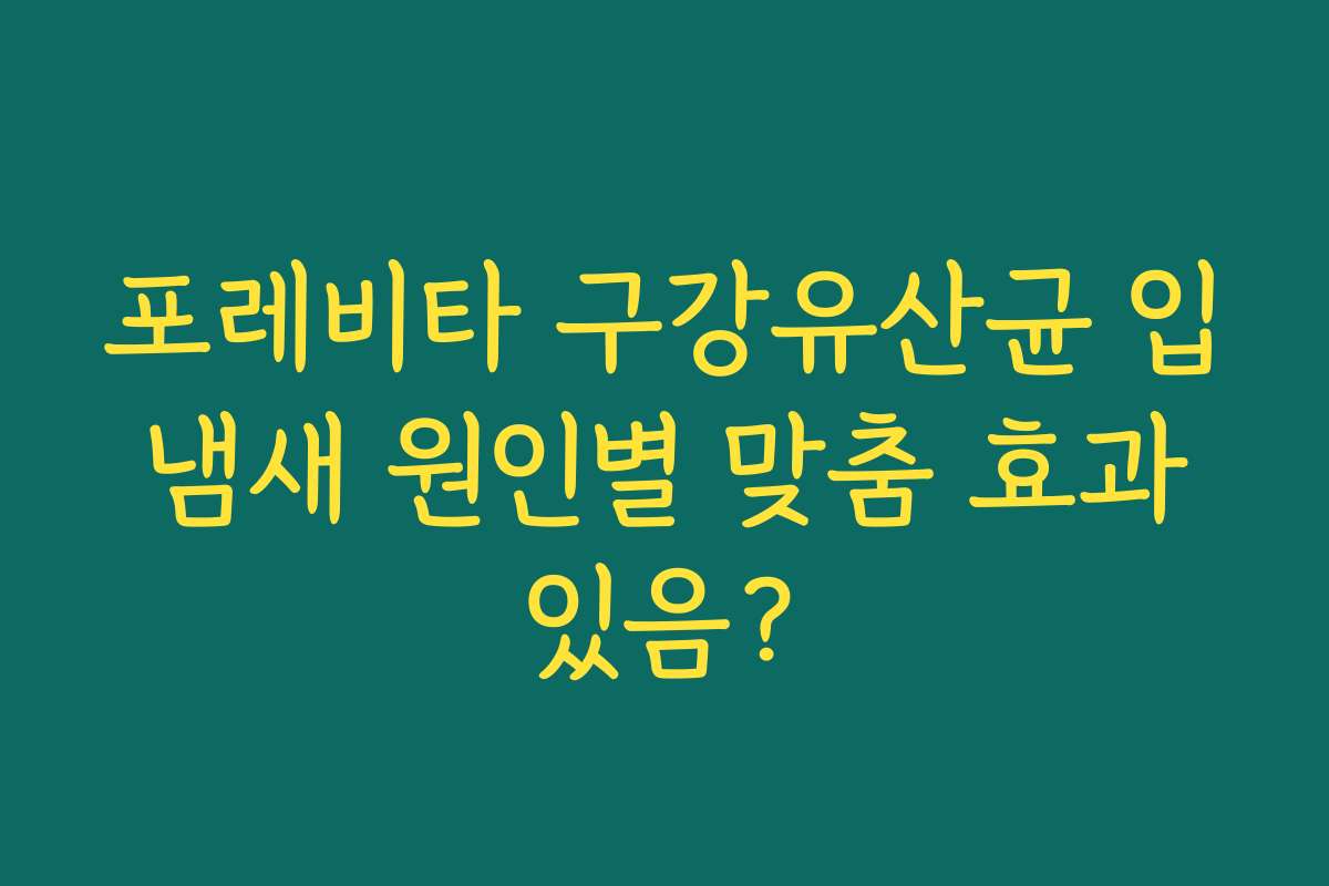 포레비타 구강유산균 입 냄새 원인별 맞춤 효과 있음?