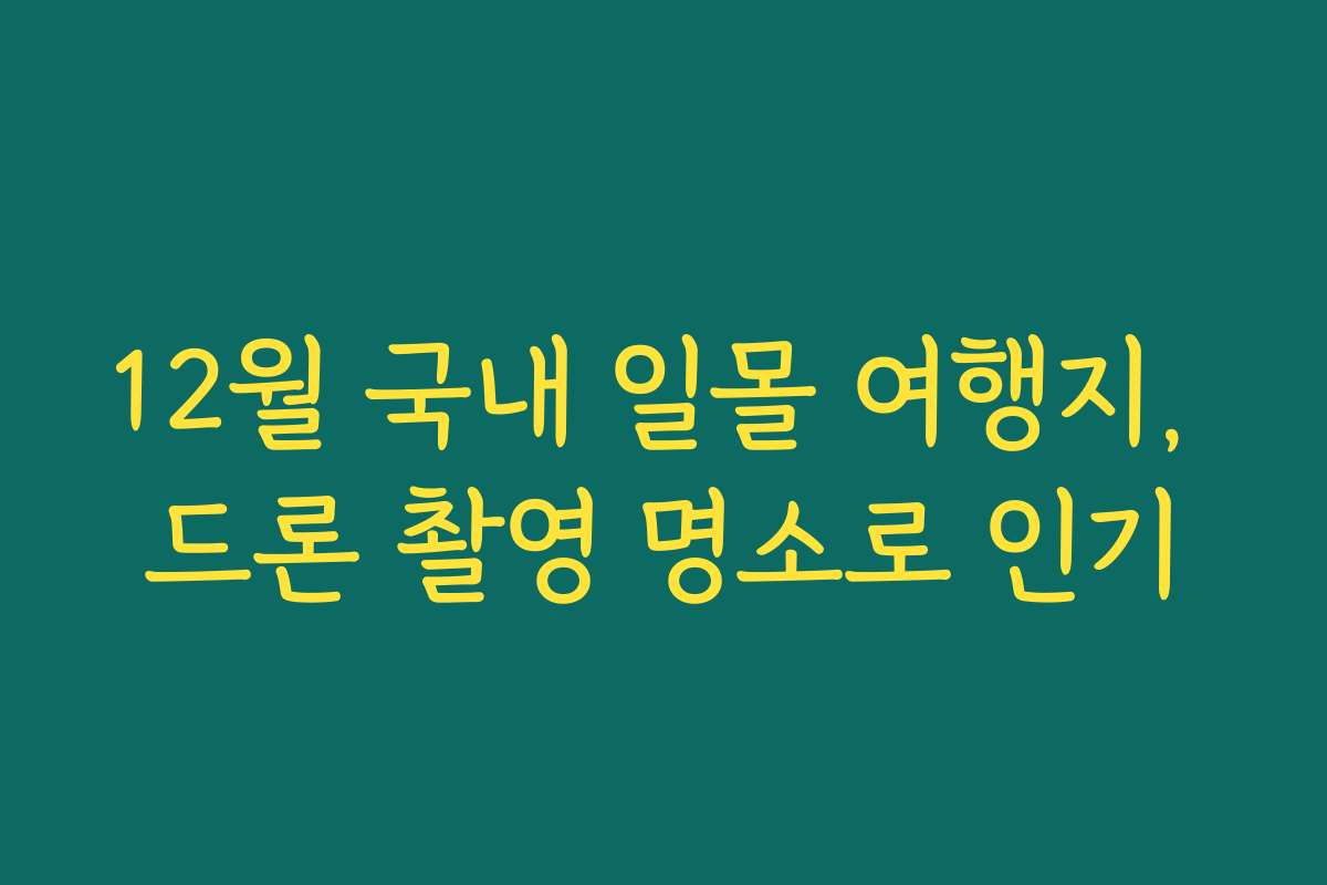 12월 국내 일몰 여행지, 드론 촬영 명소로 인기
