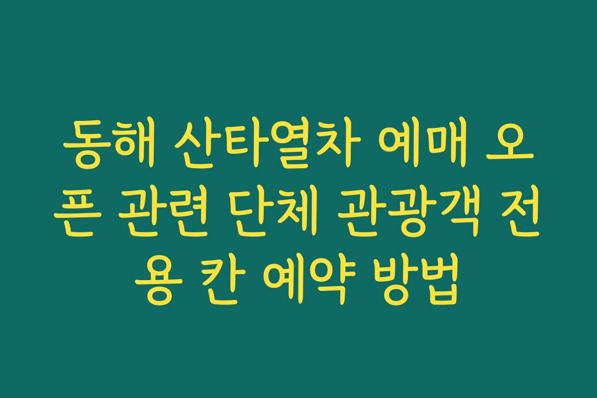 동해 산타열차 예매 오픈 관련 단체 관광객 전용 칸 예약 방법