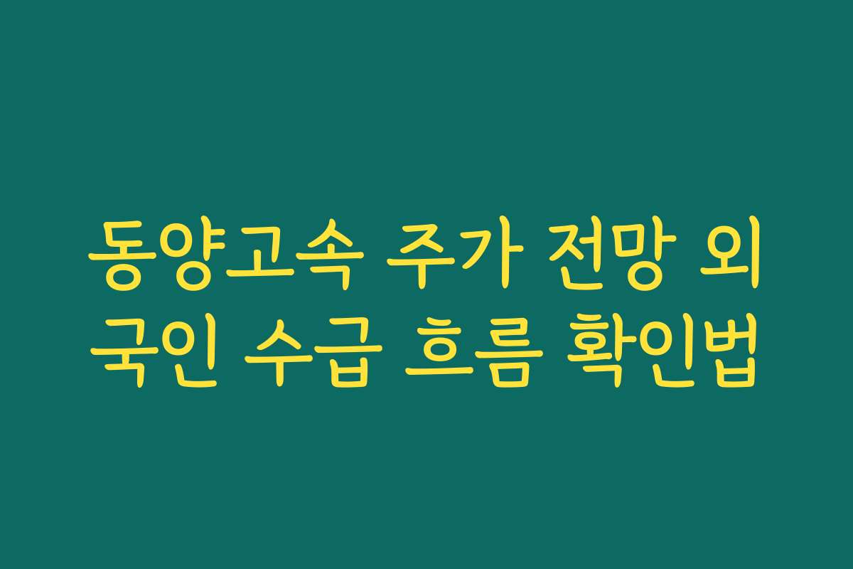 동양고속 주가 전망 외국인 수급 흐름 확인법