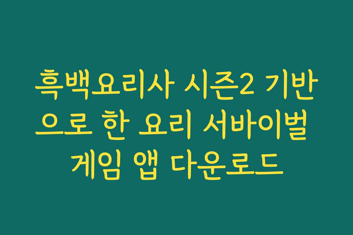 흑백요리사 시즌2 기반으로 한 요리 서바이벌 게임 앱 다운로드