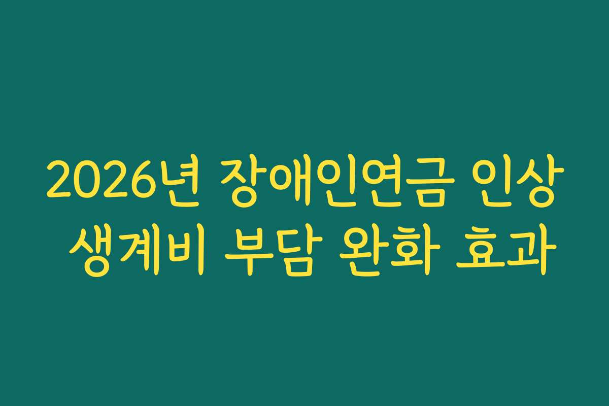 2026년 장애인연금 인상 생계비 부담 완화 효과