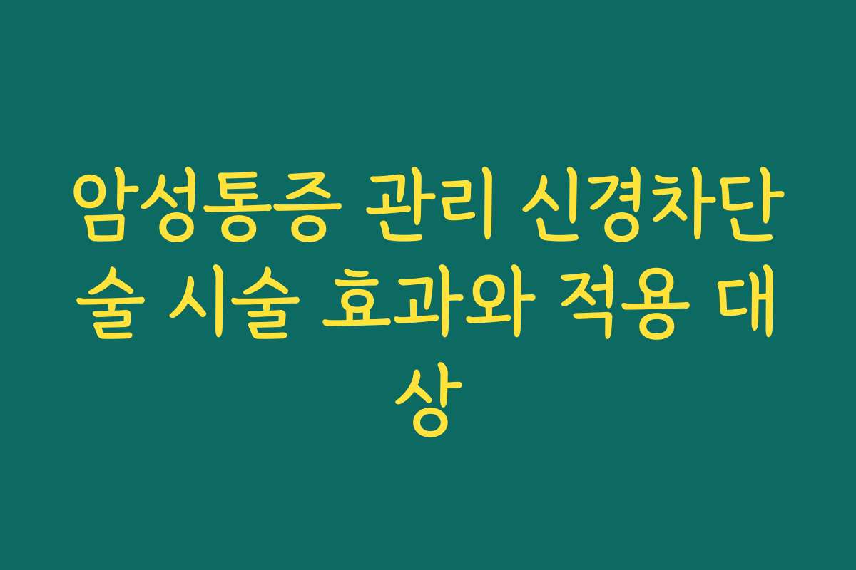 암성통증 관리 신경차단술 시술 효과와 적용 대상