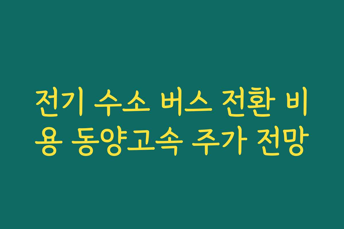 전기 수소 버스 전환 비용 동양고속 주가 전망