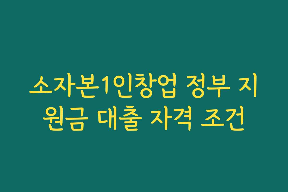 소자본1인창업 정부 지원금 대출 자격 조건