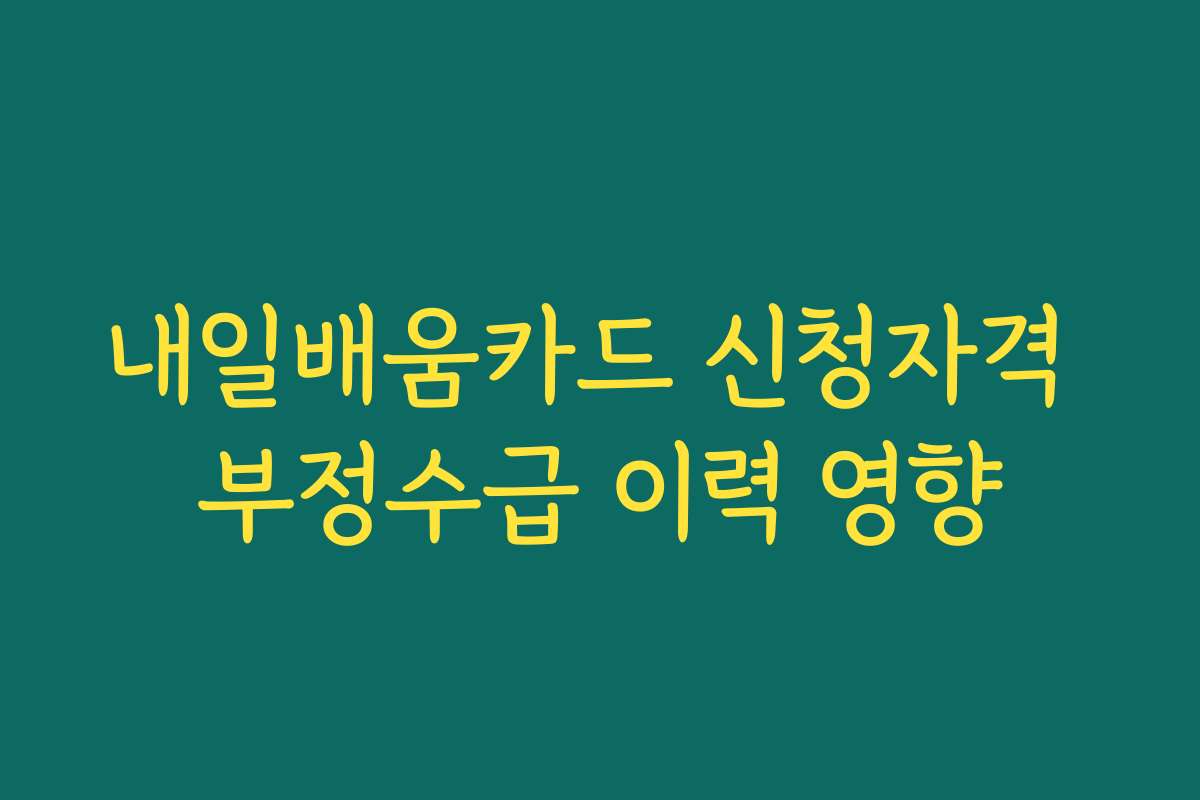 내일배움카드 신청자격 부정수급 이력 영향