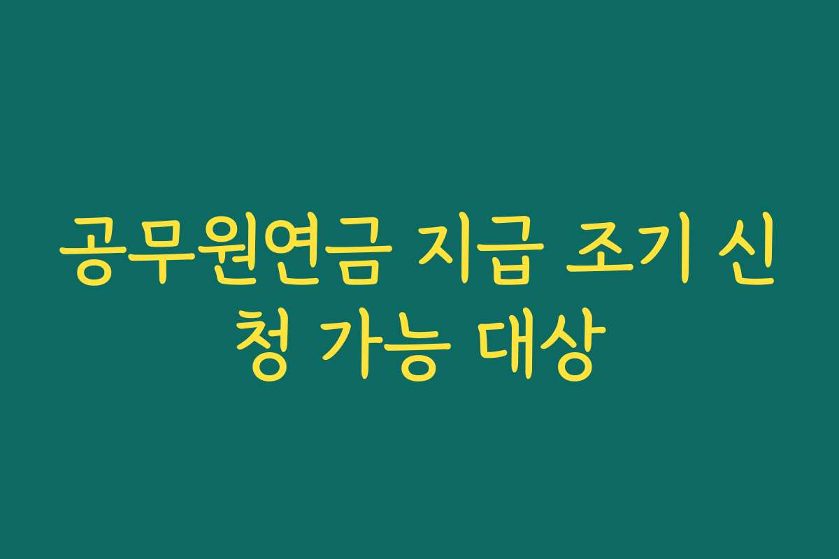 공무원연금 지급 조기 신청 가능 대상