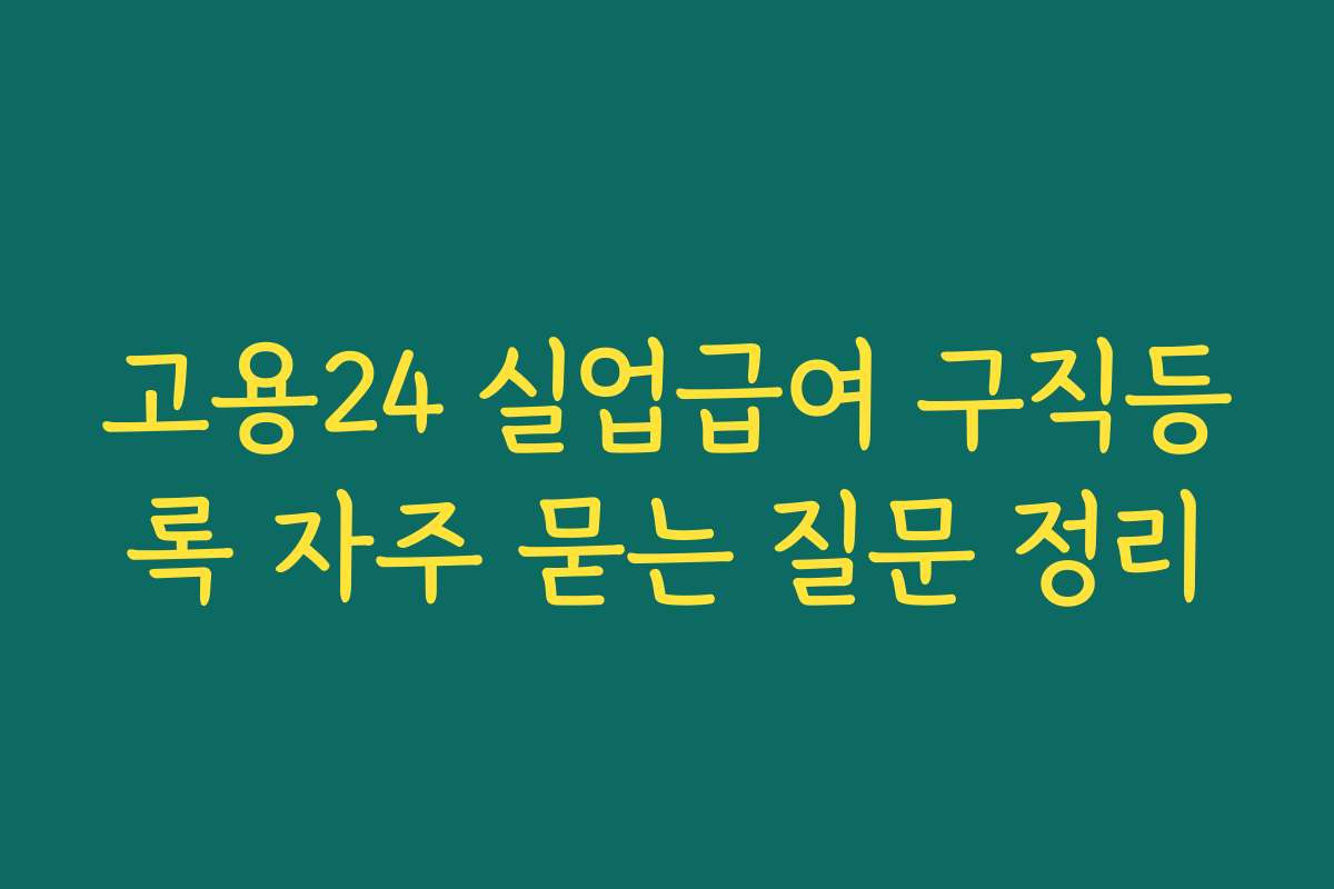 고용24 실업급여 구직등록 자주 묻는 질문 정리