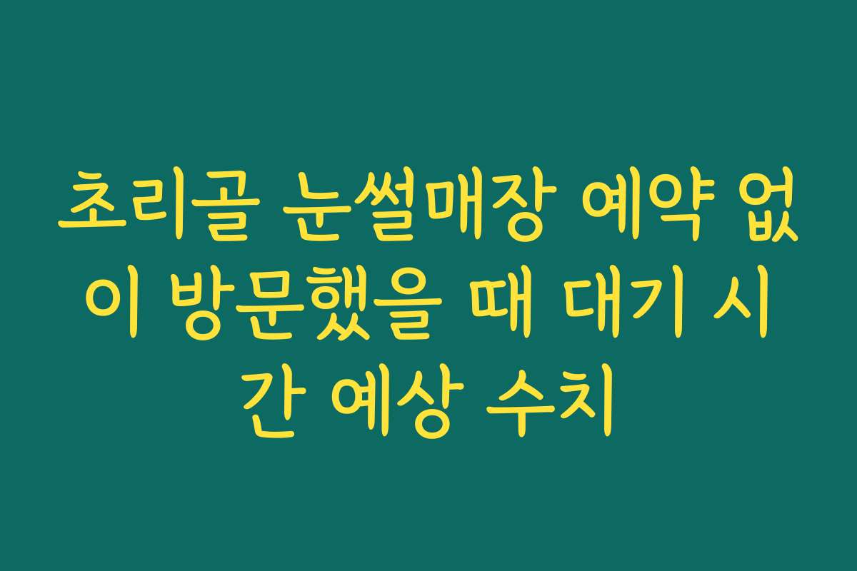 초리골 눈썰매장 예약 없이 방문했을 때 대기 시간 예상 수치