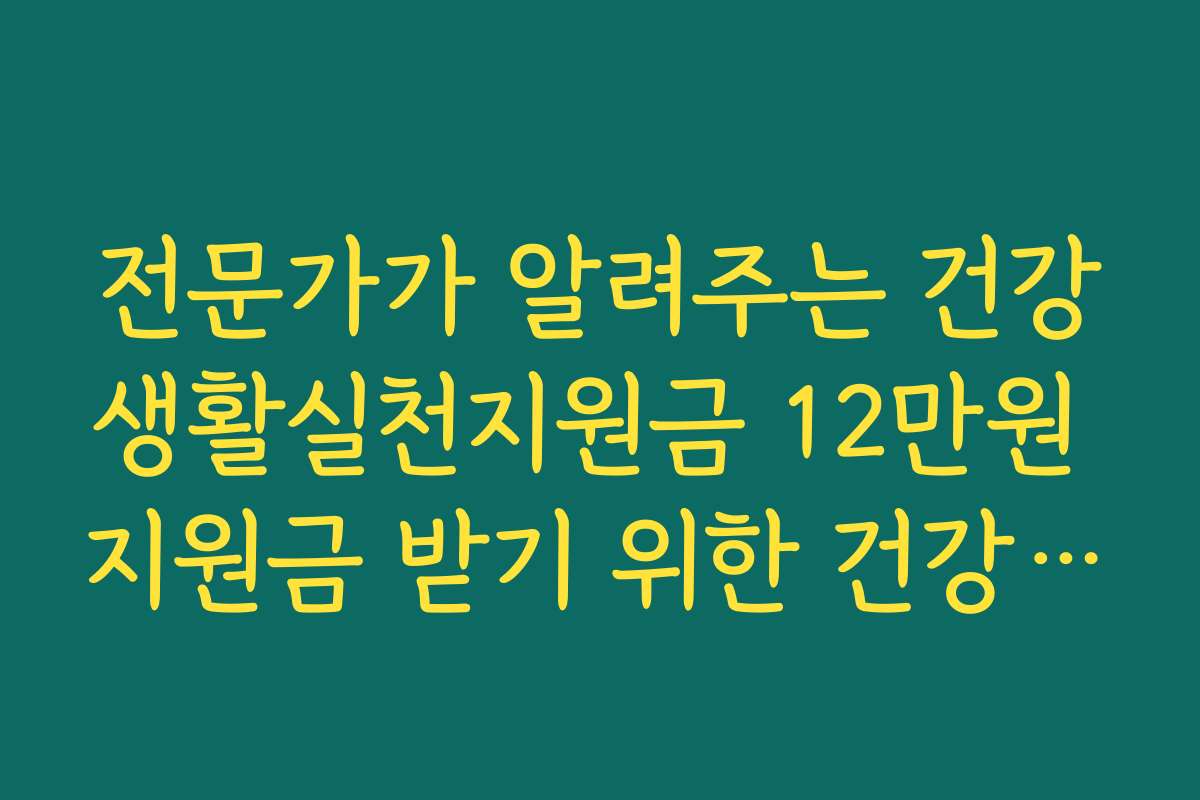 전문가가 알려주는 건강생활실천지원금 12만원 지원금 받기 위한 건강 목표 설정법