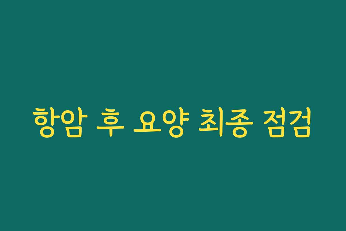 항암 후 요양 최종 점검