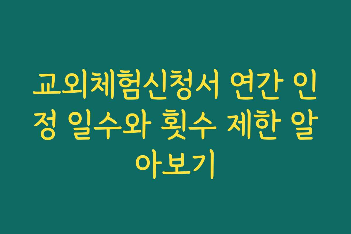 교외체험신청서 연간 인정 일수와 횟수 제한 알아보기