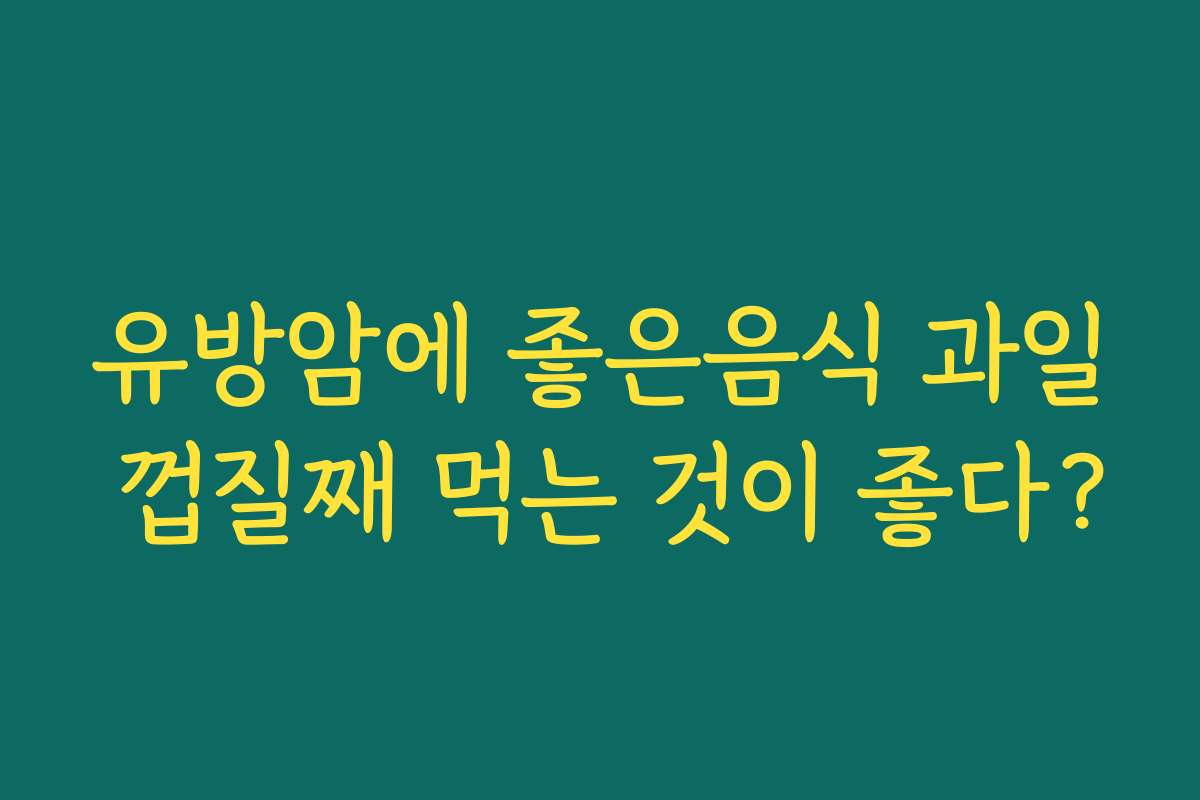유방암에 좋은음식 과일 껍질째 먹는 것이 좋다?