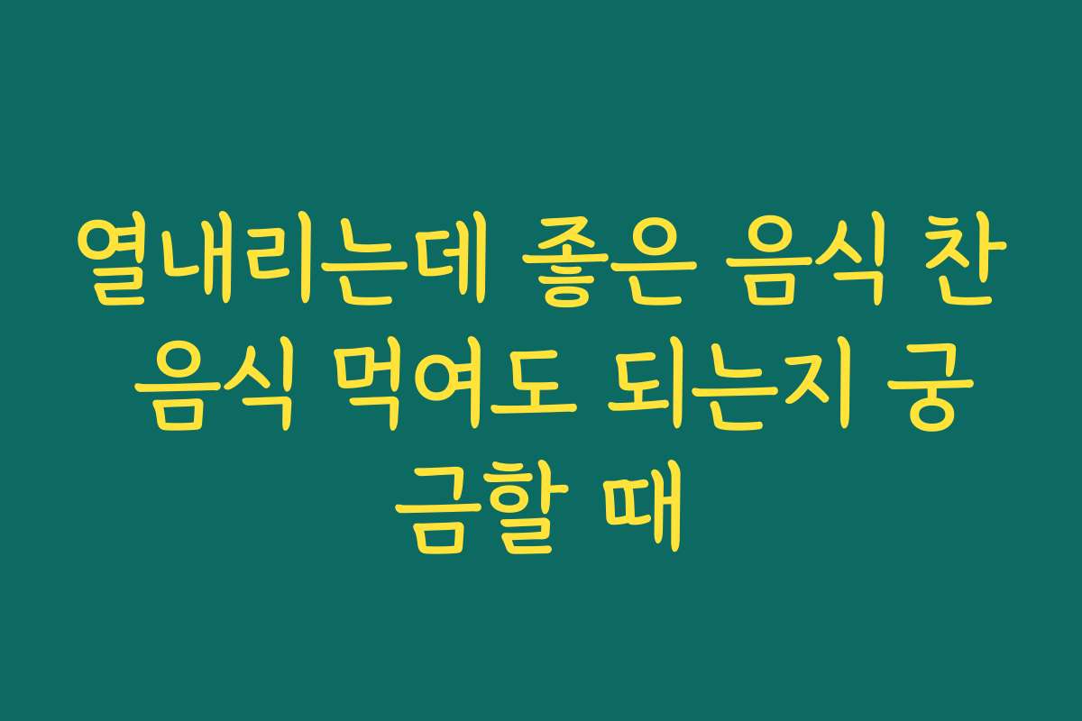 열내리는데 좋은 음식 찬 음식 먹여도 되는지 궁금할 때
