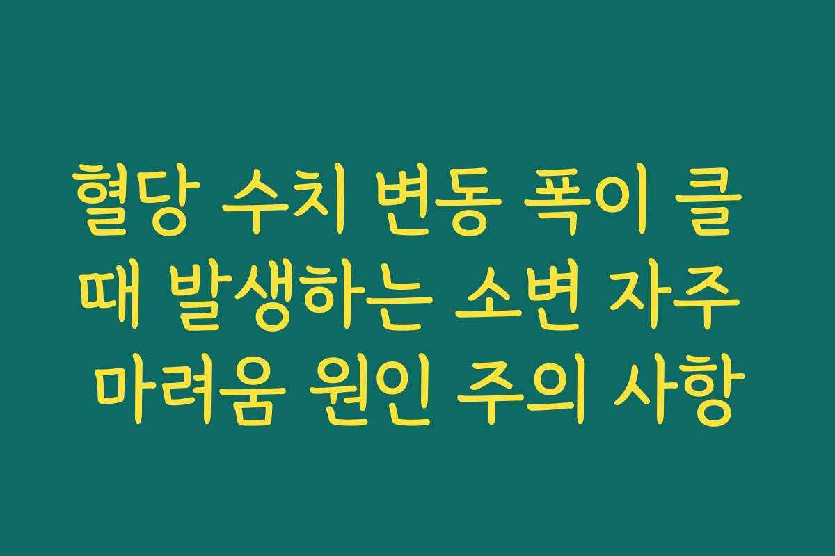 혈당 수치 변동 폭이 클 때 발생하는 소변 자주 마려움 원인 주의 사항