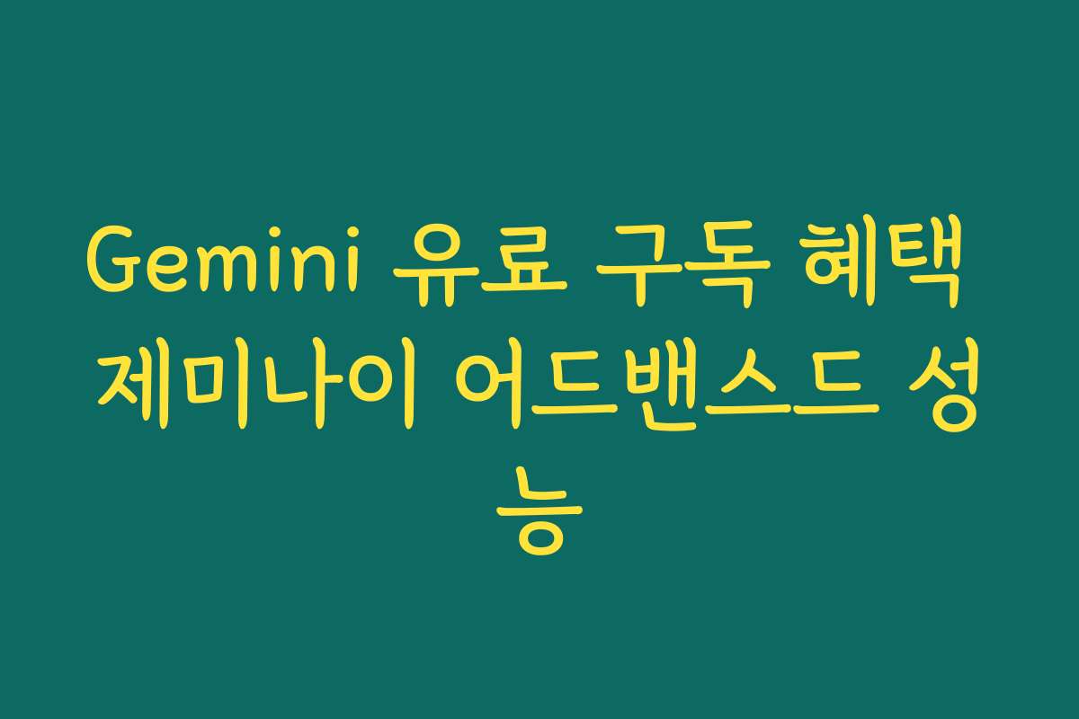 Gemini 유료 구독 혜택 제미나이 어드밴스드 성능
