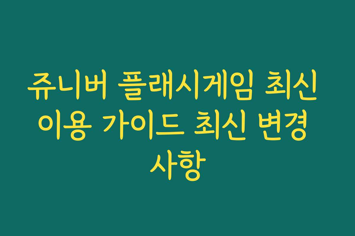 쥬니버 플래시게임 최신 이용 가이드 최신 변경 사항