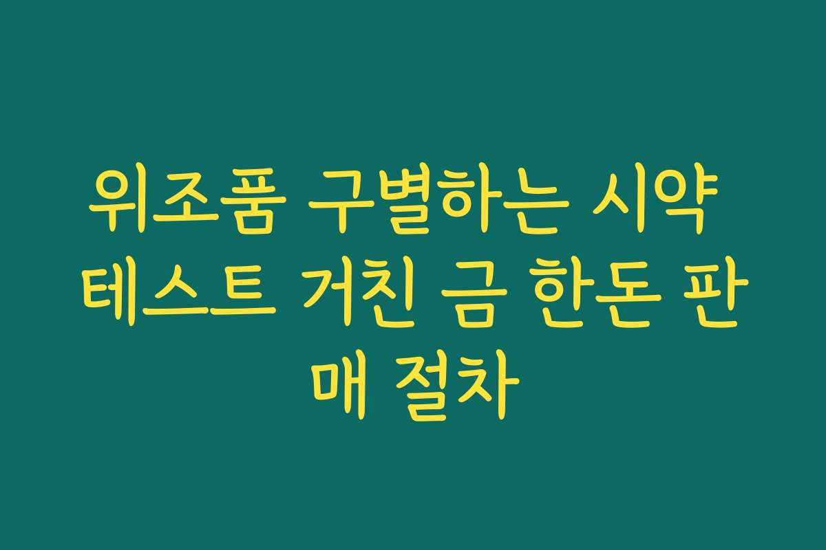위조품 구별하는 시약 테스트 거친 금 한돈 판매 절차