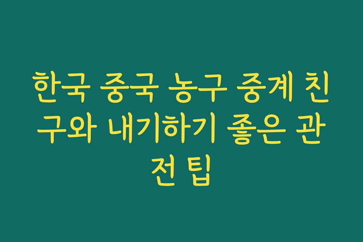 한국 중국 농구 중계 친구와 내기하기 좋은 관전 팁