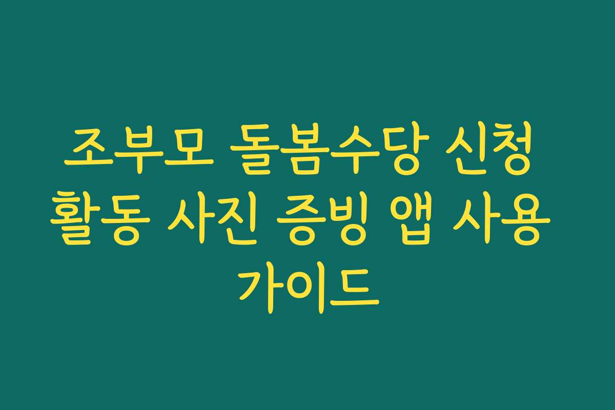조부모 돌봄수당 신청 활동 사진 증빙 앱 사용 가이드
