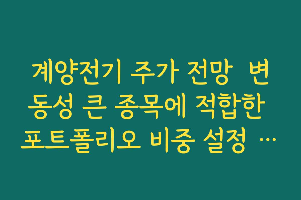 계양전기 주가 전망  변동성 큰 종목에 적합한 포트폴리오 비중 설정 가이드
