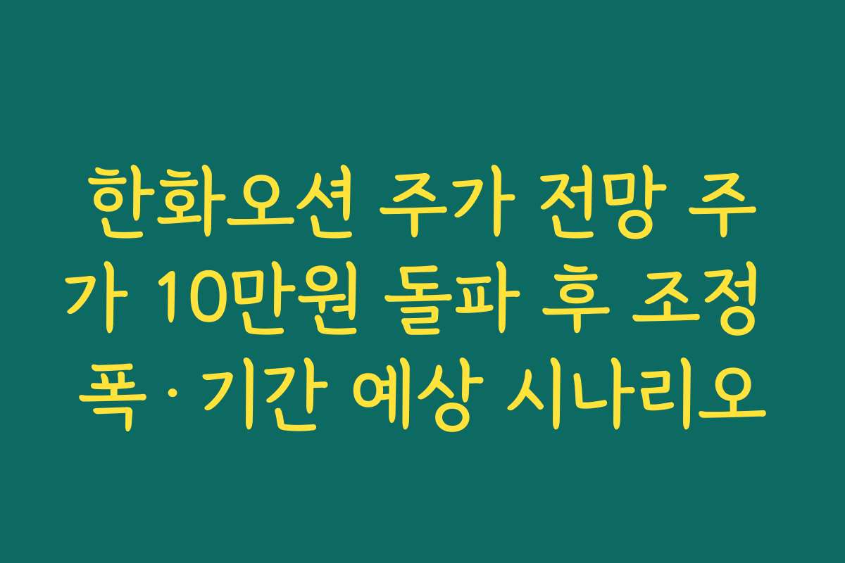 한화오션 주가 전망 주가 10만원 돌파 후 조정 폭·기간 예상 시나리오