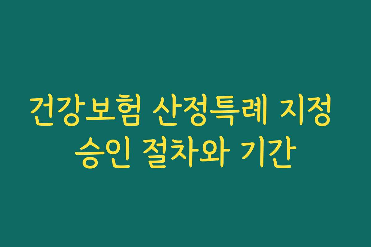 건강보험 산정특례 지정 승인 절차와 기간