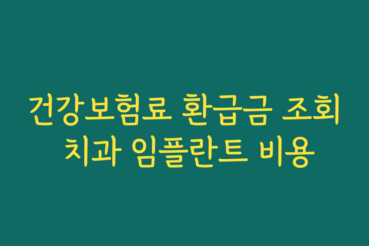 건강보험료 환급금 조회 치과 임플란트 비용