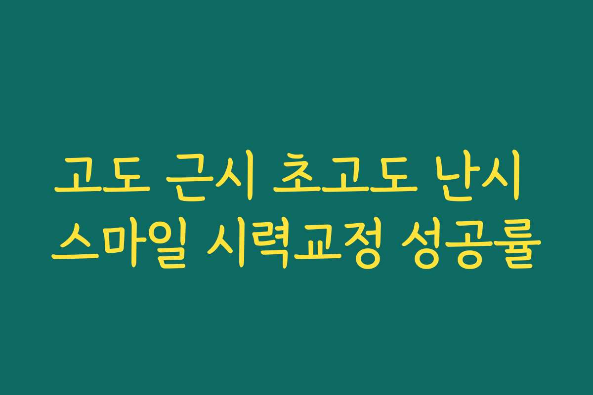 고도 근시 초고도 난시 스마일 시력교정 성공률