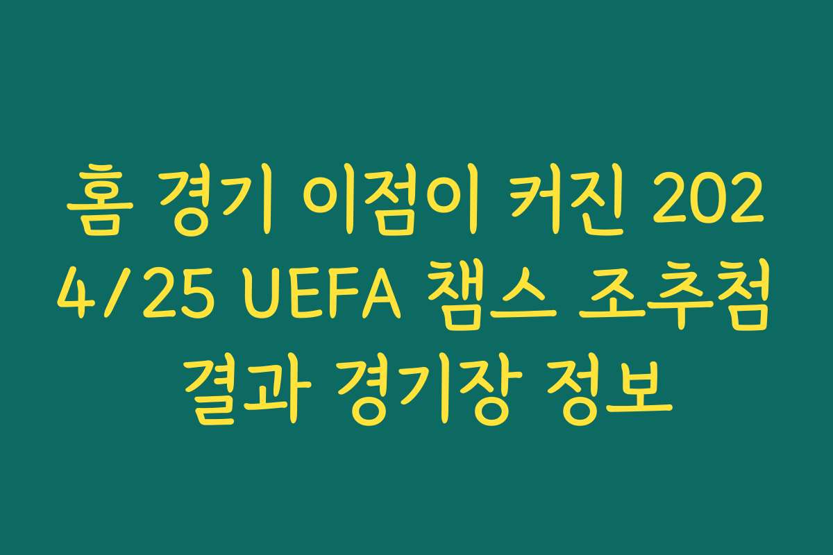 홈 경기 이점이 커진 2024/25 UEFA 챔스 조추첨 결과 경기장 정보