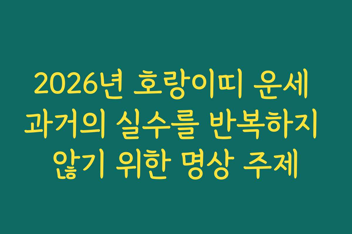 2026년 호랑이띠 운세 과거의 실수를 반복하지 않기 위한 명상 주제