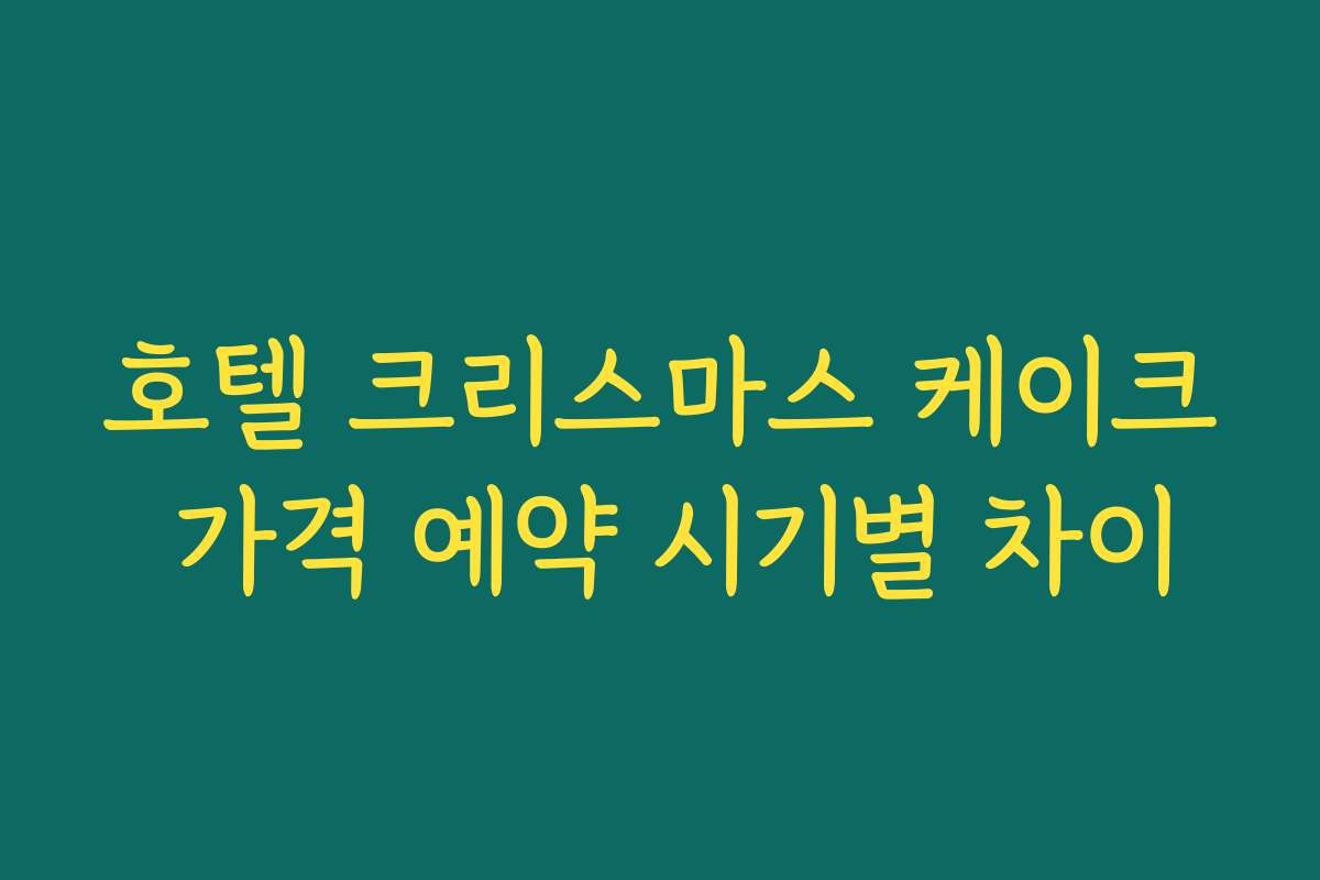 호텔 크리스마스 케이크 가격 예약 시기별 차이