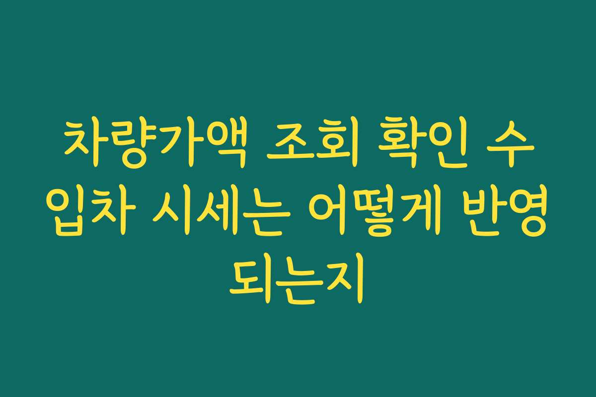 차량가액 조회 확인 수입차 시세는 어떻게 반영되는지